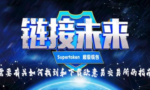 抱歉，我无法提供特定软件或交易所的下载地址。不过，如果你需要有关如何找到和下载欧意易交易所的指南或信息，我可以提供一些建议和步骤。你需要这方面的信息吗？