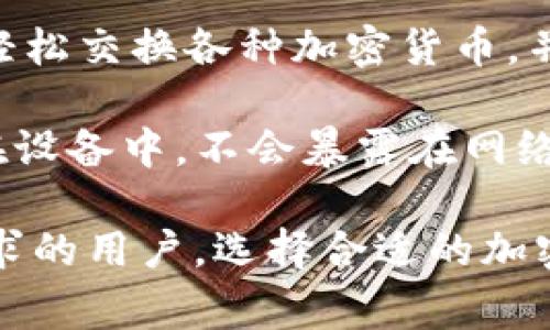 目前使用最多的加密钱包有几个比较知名的选择，它们各自有不同的特点和使用人群。以下是一些常见的加密钱包，您可以根据需求选用：

1. **MetaMask**：这个钱包主要用于以太坊及其相关的代币，特别适合进行去中心化金融（DeFi）和非同质化代币（NFT）交易。MetaMask的浏览器扩展程序非常易于使用，支持与多个去中心化应用（dApp）连接。

2. **Coinbase Wallet**：Coinbase Wallet是Coinbase交易所推出的一款非托管钱包，用户自主管理自己的私钥。它支持多种加密货币，并且与Coinbase交易所无缝集成，适合初学者使用。

3. **Trust Wallet**：这是由币安交易所支持的一款多币种钱包，用户可以存储多种加密货币，包括ERC-20和BEP-20代币。Trust Wallet的界面友好，功能强大，还支持去中心化交易。

4. **Exodus**：Exodus是一款桌面和移动端兼容的钱包，它界面美观且易于使用。用户可以轻松交换各种加密货币，并查看自身资产的实时价值。

5. **Ledger Nano S/X**：这是一款硬件钱包，适合注重安全的用户。硬件钱包的私钥存储在设备中，不会暴露在网络上，从而增强了安全性。

如果您对这些钱包感兴趣，可以进一步了解它们的使用方法、特点和适合的人群。针对不同需求的用户，选择合适的加密钱包可以有效提高资产的安全性和管理效率。