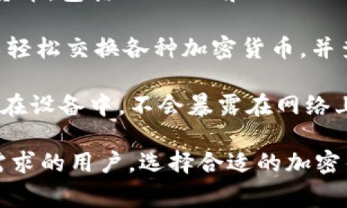 目前使用最多的加密钱包有几个比较知名的选择，它们各自有不同的特点和使用人群。以下是一些常见的加密钱包，您可以根据需求选用：

1. **MetaMask**：这个钱包主要用于以太坊及其相关的代币，特别适合进行去中心化金融（DeFi）和非同质化代币（NFT）交易。MetaMask的浏览器扩展程序非常易于使用，支持与多个去中心化应用（dApp）连接。

2. **Coinbase Wallet**：Coinbase Wallet是Coinbase交易所推出的一款非托管钱包，用户自主管理自己的私钥。它支持多种加密货币，并且与Coinbase交易所无缝集成，适合初学者使用。

3. **Trust Wallet**：这是由币安交易所支持的一款多币种钱包，用户可以存储多种加密货币，包括ERC-20和BEP-20代币。Trust Wallet的界面友好，功能强大，还支持去中心化交易。

4. **Exodus**：Exodus是一款桌面和移动端兼容的钱包，它界面美观且易于使用。用户可以轻松交换各种加密货币，并查看自身资产的实时价值。

5. **Ledger Nano S/X**：这是一款硬件钱包，适合注重安全的用户。硬件钱包的私钥存储在设备中，不会暴露在网络上，从而增强了安全性。

如果您对这些钱包感兴趣，可以进一步了解它们的使用方法、特点和适合的人群。针对不同需求的用户，选择合适的加密钱包可以有效提高资产的安全性和管理效率。