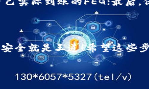 想要把FEG转入Tokenim钱包，你可以按照以下步骤进行操作。虽然操作起来很简单，但为了确保你的资金安全，我们还是要一步一步来。

第一步：准备工作

在开始之前，确保你已经拥有Tokenim钱包，并且已将FEG代币存储在相应的交易所或其他钱包中。如果你还没有Tokenim钱包，可以前往其官方网站下载并安装，确保源码是可靠的。如果你有经验，也可以选择使用硬件钱包来加强安全性。

第二步：获取FEG代币的合约地址

为了能够顺利转账，你需要确认FEG代币的合约地址。这个地址是唯一的，每个代币都有。在官网下载FEG的官方合约地址或从社区提供的可信来源获取，可以追溯到官方的GitHub或Telegram，确保你拿到的地址是正确的。说真的，错过这一步可能就会导致你损失资金，所以一定要小心。

第三步：将FEG转出

前往你存储FEG的交易所或钱包，登录你的账户。找到“提现”或“转出”选项，输入你要转出FEG的数量，同时将接收地址设置为你的Tokenim钱包地址。一定要仔细核对地址，确保它是正确的，最好是复制粘贴，这样可以避免错误。

第四步：确认并提交转账

在确认所有的转账信息都无误后，提交转账请求。大部分钱包和交易所都会要求你输入二次验证，如短信验证码或邮箱确认，这也是为了保护你的资金安全。你知道的，安全永远是第一位的。

第五步：查看转账状态

转账后，你可以在交易所或钱包的“交易记录”中查看转账状态。一般来说，转账需要一些时间才能完成，特别是如果网络繁忙的话，所以请耐心等待。如果超过了规定时间还未到账，可以考虑联系相关客服查询情况。

第六步：确认到账

一旦转账完成，你应该能在你的Tokenim钱包中看到相应的FEG余额。打开钱包，查找你的资产，也就是那段让你心跳加速的时刻。如果并没有显示，先别慌，看一下区块链浏览器，输入你的Tokenim地址，检查是否真的有进入。

注意事项

在转账过程中，有几个小贴士要提醒你：首先，确保你的Tokenim钱包地址没有任何错误；其次，了解交易所的提款费用，计算一下自己实际到账的FEG；最后，保持警惕，不要轻易相信网上的所谓“快速转账教程”，很多都是骗局！

总结

整体上，转FEG到Tokenim钱包的过程非常简单，但还是要保持谨慎。每一步都要检查清楚，这样能让你的数字资产更安全，你懂的，安全就是王道！希望这些步骤能帮到你，让你轻松拥有更好的数字货币体验。如果你有任何疑问，欢迎随时问我哦！

如果你有其他问题，比如关于Tokenim钱包的功能或使用建议，也可以问我，乐意帮忙！