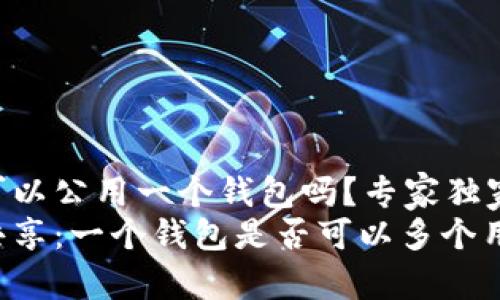 虚拟币可以公用一个钱包吗？专家独家揭秘
虚拟币共享：一个钱包是否可以多个用户共用？
