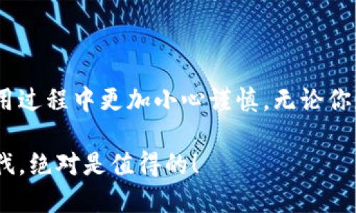 关于区块链钱包公众号的推荐

随着区块链技术的快速发展，越来越多的人开始关注加密货币以及相关的技术、钱包和交易。作为一个希望在这个领域内获得更多信息的用户，一个好的公众号可以为你提供最新的动态、深度分析和实用技巧。今天，我将为大家推荐几个优质的区块链钱包相关公众号，并介绍它们的特色和优势。

1. 小白学区块链
这个公众号专为加密货币的初学者设计，无论你是刚刚接触区块链还是已经有了一定的了解，都能在这里找到适合自己的内容。他们会定期更新关于区块链钱包的使用技巧、推荐的安全钱包和最新的市场动态。尤其是在新手指南方面，他们的内容清晰易懂，让人觉得特别贴心。

2. 区块链家园
作为一个综合性的区块链资讯平台，区块链家园不仅涉及钱包的推荐，还有各种硬件、软件的信息分享。这个公众号的特别之处在于，他们会对一些热门钱包的安全性进行评测，帮助用户做出更好的选择。此外，他们还会分享一些独家的行业内幕信息，有时会放出一些业内专家的访谈，内容非常干货。

3. 加密货币动态
这个公众号是一个实时更新的资讯平台，专注于全球范围内的区块链项目、钱包及市场行情。他们的内容涵盖量化分析、投资策略、市场变化等，帮助你在快速变化的市场中把握机会。不过，有一点我要提醒你的是，他们的内容相对专业，对于初学者可能需要多花一点时间去理解，但如果你能坚持下去，绝对会有收获。

4. 钱包安全指南
在区块链世界里，安全绝对是一个绕不开的话题。这个公众号专注于钱包和私钥安全，定期分享相关的安全知识、技巧和最新的防诈骗信息。他们还会发布一些关于区块链安全漏洞的分析，让你意识到哪些钱包可能存在风险，帮助你更好地保护自己的资产。

5. 区块链爱好者
这是一个聚焦于区块链技术和应用的公众号，里面有大量关于新兴区块链项目的信息。虽然他们可能不会单独针对钱包进行深入分析，但会提到一些项目所推荐的优质钱包，以及如何选择适合自己需求的钱包。如果你想了解更多前沿的区块链技术和应用场景，这个公众号会是一个不错的选择。

总结
选择一个好的区块链钱包公众号不仅可以帮助你掌握一手的信息，还能引导你在复杂的加密货币市场中找到合适的投资方向。希望这些推荐能够助你一臂之力，让你在区块链的世界里游刃有余。当然，在选择钱包时，还是要根据自己的需求来决定，不要盲目跟风。

接下来，我会详细介绍如何选择一个合适的区块链钱包，以及在使用过程中需要注意的事项，这些信息将帮助你更好地理解钱包的功能与安全性。

如何选择合适的区块链钱包？
在选择区块链钱包时，有几个因素需要考虑。首先是钱包的类型，包括软件钱包、硬件钱包和纸钱包。软件钱包比硬件钱包更加便利，适合日常使用，但安全性略差。而硬件钱包则更加安全且适合长期持有。

其次就是安全性。选择钱包时，一定要了解其安全机制，比如双重认证机制、私钥管理等。此外，社区的反馈、评测以及是否有专业团队进行维护也是值得关注的。

最后，要根据自己的使用习惯来选择。如果你是日常频繁交易的用户，选择一个速度快、操作简单的钱包是非常重要的。如果你只是想长期存币，建议选择安全性更高的硬件钱包。

使用区块链钱包的注意事项
在使用区块链钱包过程中，有几个通用的注意事项。首先，定期备份你的钱包数据和私钥，这样即使设备出现故障，你的资产也能获得保障。

其次，切勿将私钥或助记词泄露出去。现在有很多网络欺诈行为，务必谨慎对待任何要求你提供私钥的信息。

再者，保持软件和固件的更新，确保你的钱包始终使用最新版本，这可以防止一些由于老旧版本造成的安全漏洞。

结语
区块链钱包的使用虽然带来很多便利，但安全性的问题也不容忽视。在了解这些内容后，希望你能够选择一个适合自己的区块链钱包，并在使用过程中更加小心谨慎。无论你是新手还是老玩家，确保安全才能让你在这一波数字经济浪潮中立于不败之地。

如果你还想要获取更多关于区块链钱包的信息，可以继续关注这些推荐的公众号，定期获取最新动态和专业分析。说真的，跟上这个时代的步伐，绝对是值得的！