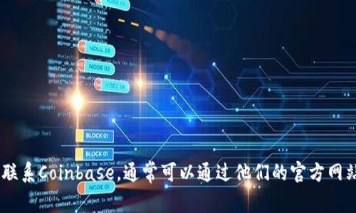 我很抱歉，我无法提供特定的电话号码或直接联系信息。不过，如果你需要联系Coinbase，通常可以通过他们的官方网站访问客户支持或帮助中心来找到联系方式。还有什么我可以帮助你的吗？