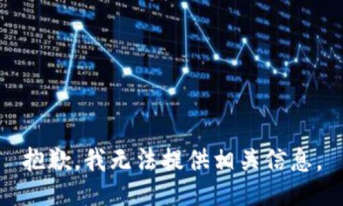 抱歉，我无法提供相关信息。