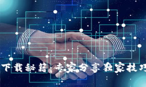 小狐钱包官方版下载秘籍：专家分享独家技巧，让你轻松获取！