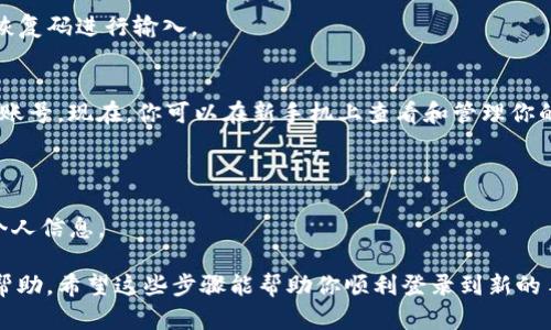 如果你需要在新的手机上登录TokenIm，可以按照以下步骤进行操作：

### 第一步：下载TokenIm应用
如果你还没有在新的手机上安装TokenIm，首先需要去应用商店（如Google Play或Apple App Store）下载并安装TokenIm应用。

### 第二步：获取恢复码
在更换手机之前，如果你在旧手机上有TokenIm账号，一般会有一个恢复码（Backup Code）或者绑定的邮箱和手机号码。在旧手机的TokenIm应用中找到这些信息，因为后续登录新手机时可能会需要。

### 第三步：打开应用并选择登录
安装完成后，打开TokenIm应用。在登录界面，输入你的账号信息，如手机号或邮箱，以及密码。

### 第四步：进行身份验证
1. 如果你启用了两步验证或其他安全设置，可能会收到一条短信或电子邮件，上面有一个验证码。
2. 根据提示输入验证码。

### 第五步：输入恢复码（如适用）
如果在登录过程中系统提示需要输入恢复码，请根据之前在旧手机上获取的恢复码进行输入。

### 第六步：成功登录
完成所有步骤后，如果输入的信息没有问题，就可以成功登陆到你的TokenIm账号。现在，你可以在新手机上查看和管理你的TokenIm账户了。

### 注意事项
- **数据备份**：切换手机时，确保备份了TokenIm中重要的数据，以免丢失。
- **安全性**：在新设备上使用TokenIm时，确保手机是安全的，不泄露任何个人信息。

如果在以上过程中遇到任何问题，可以参考TokenIm的官方网站或客服寻求帮助。希望这些步骤能帮助你顺利登录到新的手机上！