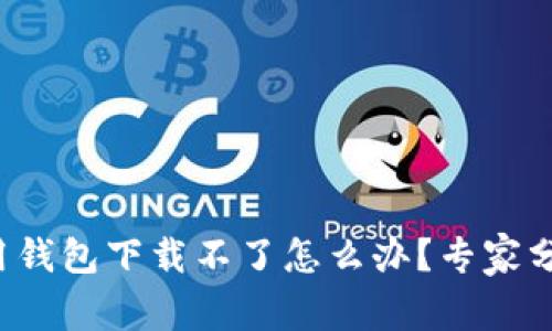 加密货币信用钱包下载不了怎么办？专家分享独家秘诀！