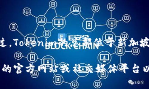 Tokenim是一家主要致力于区块链和加密货币技术的公司，具体位置可能会有所变动。不过，Tokenim的总部位于新加坡，这是一个因其友好的法规和发达的金融基础设施而受到许多区块链公司的青睐的地点。

如果你想了解最新的信息，例如Tokenim的确切地址、联系方式或其他动态，建议访问他们的官方网站或社交媒体平台以获取最准确的信息。