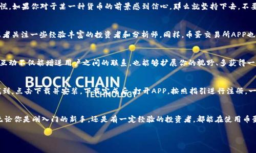   币蛋交易所APP：专家解密独家秘诀，轻松玩转数字货币！ / 

 guanjianci 币蛋交易所, 数字货币交易, APP使用技巧 /guanjianci 

引言：数字货币的快速崛起
近年来，数字货币的火热程度可谓是愈演愈烈。无论你是在街上、护肤品店，还是学校的图书馆，你随时随地都能听到人们在讨论比特币、以太坊等各种虚拟货币。说真的，投资数字货币现在几乎成为了一种生活方式。为了抓住这一经济潮流，很多人开始选择币蛋交易所APP进行交易和投资。

什么是币蛋交易所APP？
币蛋交易所APP是一款专为数字货币交易而设计的移动端应用。它为用户提供了一个简单、安全的虚拟货币交易平台，让用户能够随时随地进行交易。而这款APP的独特之处在于它的用户友好界面和多种交易功能，能够满足初学者与专业投资者的需求。

为什么选择币蛋交易所APP？
在众多的数字货币交易平台中，币蛋交易所因为其独特的功能和服务赢得了许多用户的青睐。它的优势不仅在于丰富的交易品种，用户还可以享受到专业的市场分析、实时数据更新以及即时的交易通知。更重要的是，币蛋交易所始终把用户的安全放在第一位，采取了多种安全措施来保护用户的资产。

币蛋交易所APP的独家秘诀
作为一个想要在数字货币世界中立足的用户，你可能会问：币蛋交易所的“秘诀”到底是什么？
首先，你得明白数字货币市场的波动性非常大，这意味着计划和策略是至关重要的。在这里，我想分享一些我个人认为的独家秘籍，帮助你更好地使用币蛋交易所APP，提升你的交易体验。

1. 熟悉市场与分析工具
在币蛋交易所APP中，你可以接触到各种市场数据和图表工具。说真的，这些信息可不是随便就能得到的，了解它们能让你在交易时做出更明智的决定。你可以利用这些工具来分析趋势、识别机会，以及制定适合你的交易策略。

2. 利用模拟交易练习
很多新手在进行数字货币交易时，难免会感到紧张或者不知所措。币蛋交易所提供的模拟交易功能非常值得利用。通过这种方式，你可以在没有金钱损失的前提下熟悉交易流程，学会如何设置止损、止盈等策略。这是个很好的机会，让你在线上“打怪”变强。

3. 保持冷静与耐心
在投资的过程中，很容易受到市场波动的影响，导致情绪化决策，这可不是聪明的选择。学会冷静分析，不要贪心，也不要盲目恐慌。如果你对于某一种货币的前景感到信心，那么就坚持下去，不要因为短期的波动而轻言放弃。

4. 定期更新与学习
数字货币市场变化迅速，因此，定期关注市场新闻和政策变化是非常必要的。你可以下载一些相关的新闻APP，订阅行业动态，或者关注一些经验丰富的投资者和分析师。同样，币蛋交易所APP也可能会定期推出一些教育内容，帮助用户提升交易技巧，务必不要错过哦！

5. 社区互动与经验分享
币蛋交易所不仅仅是一个交易平台，还建立了一个活跃的用户社区。在这里，用户可以分享自己的交易心得、策略、分析等。这种互动不仅能增进用户之间的联系，也能够扩展你的视野、多获得一些宝贵的经验。所以，不妨参与其中，和其他投资者讨论，互相学习。

如何有效下载和使用币蛋交易所APP
如果你刚接触币蛋交易所APP，首先你需要在你的手机应用商店（如Apple Store或Google Play）中搜索“币蛋交易所”。一旦找到，点击下载并安装。下载完成后，打开APP，按照指引进行注册。一旦完成注册，你就可以开始探索这个平台了。

总结与展望
币蛋交易所APP作为一个现代数字货币交易平台，为用户提供了丰富的功能和出色的用户体验。通过上述的独家秘诀，我相信无论你是刚入门的新手，还是有一定经验的投资者，都能在使用币蛋交易所APP的时候，更加得心应手。记住，投资有风险，入市需谨慎，加强学习和实践，才能在这个数字货币的浪潮中把握机会。 

希望这些信息对你在币蛋交易所APP的使用上能有所帮助，祝你在数字货币的世界里扬帆起航，收获满满！