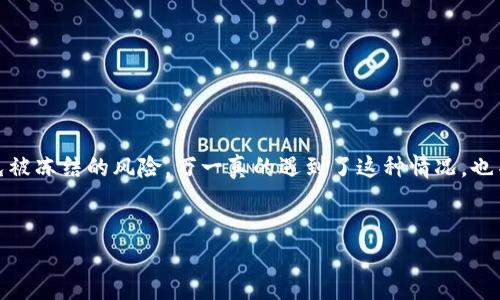 关于“im钱包会被冻结吗”的问题，我们需要从几个方面来探讨这个话题，包括IM钱包的使用安全性、被冻结的原因以及如何防范等。 

### IM钱包概述
IM钱包是一种数字货币钱包，旨在为用户提供安全、便捷的数字资产管理服务。用户可以通过IM钱包存储、发送和接收各种数字货币。随着数字货币的普及，IM钱包的使用也变得越来越广泛。

### IM钱包会被冻结吗？
通常情况下，IM钱包不会轻易被冻结。但在某些特定情况下，钱包可能会因为安全原因被暂时冻结。比如说：

1. **异常交易**：如果系统检测到您的账户有异常交易行为，比如突然进行大量交易，或从一个高风险地区接收资金，IM钱包可能会自动冻结您的账户，以保护您的资金安全。

2. **身份验证问题**：如果您在使用钱包时未能完成必要的身份验证，或者在验证过程中出现问题，钱包也有可能被冻结。

3. **合规性问题**：数字货币行业是一个相对复杂的领域，各个国家对其的法律法规也不同。如果IM钱包供给者发现您的交易存在合规性问题，可能会选择冻结您的账户以应对潜在的法律风险。

### IM钱包被冻结的原因
如上面提到的，IM钱包被冻结的原因可能有很多方面。以下是一些更具体的情形：

#### 1. 疑似欺诈活动
如果您的账户被检测到有潜在的欺诈活动，无论是您的行为还是与您有关的其他账户，IM钱包都可能会出于保护用户资金的目的而进行冻结。这类活动包括使用盗取的信用卡信息、洗钱、或者许多小额交易聚集成大额交易等。

#### 2. 未完成身份认证
一般来说，为了遵循反洗钱法规，IM钱包要求用户完成身份认证。如果您在注册过程中没有提供必要的信息，或者系统检测到您的信息与实际情况不符，账户也有可能被被冻结。说真的，这是一个非常严厉的措施，但也是为了尽量减少不法行为的发生。

#### 3. 法律要求
在某些情况下，执法机构可能会要求钱包公司冻结某个用户的账户，这通常与用户涉及的法律问题有关。这样的情况比较少见，但是如果有相关的举报或调查，钱包公司是有可能遵循法律要求执行操作的。

### 如何防止IM钱包被冻结？
为了避免IM钱包被冻结，用户可以采取一些预防措施：

#### 1. 遵循平台规则
在注册IM钱包前，务必仔细阅读相关的使用条款和规定，了解哪些行为是允许的，哪些是不被认可的，保持合规非常重要。

#### 2. 正确填写个人信息
在注册过程中，尽量准确无误地填写个人信息，并在要求时提前完成身份验证。这样可以减少被冻结的风险。

#### 3. 注意交易记录
保持交易的透明性和合理性，避免短时间内进行大量或异常交易。有什么特别的需求，可以提前通知IM钱包的客服，以降低账户被监控的风险。

### 被冻结后的应对措施
如果您发现IM钱包被冻结，应该怎么办呢？

#### 1. 联系客服
首先，您应该立即联系IM钱包的客服，询问冻结的原因，并了解解冻的具体步骤。他们会给出专业的建议和解决方案。

#### 2. 提供必要的证据
如有需要，准备好相关的交易记录、身份信息以及任何要求的证据，协助客服尽快核实和处理您的问题。

#### 3. 避免恐慌
在这一过程中，保持冷静很重要。虽然账户被冻结会让人感到焦虑，但大部分情况下只需按照规定的流程进行处理就可以了。

### 总结
IM钱包并不会随意被冻结，通常是出于安全和合规的考虑。如果用户能遵循规范，提供准确的身份信息，并保持合理的交易行为，基本可以避免被冻结的风险。万一真的遇到了这种情况，也不必过于慌张，及时联系官方客服，跟着他们的引导处理问题即可。希望大家在使用IM钱包的过程中都能够安全、顺利地管理自己的数字资产。

#### IM钱包, 钱包安全, 数字货币/guanjianci
#### 专家揭秘：IM钱包被冻结的独家秘诀，让你远离风险！