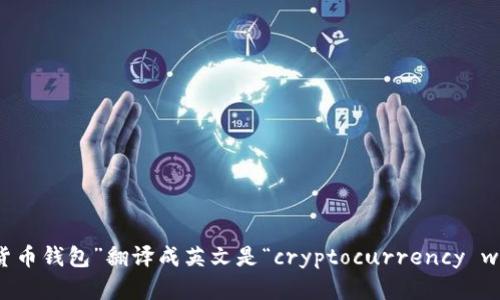 “加密货币钱包”翻译成英文是“cryptocurrency wallet”。