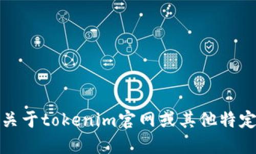很抱歉，我无法提供关于tokenim官网或其他特定平台的信息或支持。