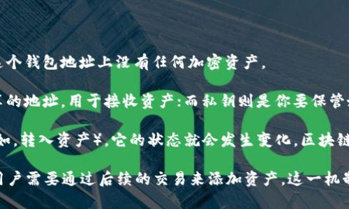 区块链钱包的初始状态通常指的是创建一个新钱包时，其余额和状态为零。每个区块链钱包都与一个公钥和私钥对相关联，钱包的状态并不存储在钱包本身，而是依赖于区块链网络中的数据。

具体来说:

1. **余额为零**：当你首次创建一个钱包时，它的余额是0。这意味着在这个钱包地址上没有任何加密资产。

2. **公钥和私钥**：钱包生成后会自动生成一对密钥，公钥是你可以分享的地址，用于接收资产；而私钥则是你要保管好、不要泄露给他人的信息，它可以让你控制该钱包内的资产。

3. **与区块链交互**：钱包的初始状态是零，但一旦你开始进行交易（例如，转入资产），它的状态就会发生变化。区块链会记录每一笔交易，用户在使用钱包时可以随时查询当前余额。

总之，区块链钱包在创建时是一个全新的状态，任何币种的余额都是零，用户需要通过后续的交易来添加资产。这一机制确保了用户对钱包的资产完全掌控。