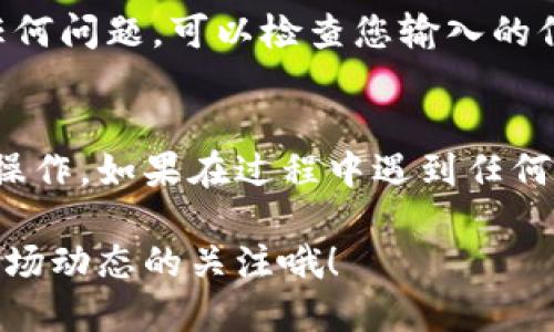 要在Tokenim上添加马蹄链，您可以按照以下步骤进行操作。请注意，操作步骤可能随着平台的更新而有所变化，确保查阅Tokenim的最新官方指南。

步骤一：登录Tokenim账户
首先，您需要打开Tokenim网站并登录到您的账户。如果您还没有账户，请先注册一个账号。记得保存好您的登录信息以备后用。

步骤二：访问资产管理页面
登录后，导航到资产管理或钱包部分。这通常在您的账户仪表盘上很容易找到。点击相关链接以进入资产管理界面。

步骤三：选择添加新资产
在资产管理界面中，您会看到一个选项来添加新资产。通常，这个按钮会被标记为“添加资产”或“添加代币”。点击这个链接进入下一步。

步骤四：输入马蹄链信息
在添加资产的页面中，您需要输入马蹄链的相关信息，包括代币的合约地址、代币名称、符号等。这些信息可以在马蹄链的官方网站或相关文档中找到。

步骤五：确认信息并提交
确保您输入的信息是准确的，然后点击“确认”或“提交”按钮。如果您输入的信息正确且有效，您将会收到确认消息，表明您已经成功添加马蹄链到您的Tokenim账户中。

步骤六：查看资产详情
最后，您可以在资产管理页面中查看您刚刚添加的马蹄链资产。确保一切正常，确认您的资产已经正确显示。如果存在任何问题，可以检查您输入的信息，确保没有输入错误。

总结
添加马蹄链到Tokenim的过程其实非常简单。只要您仔细遵循上述步骤，并确保信息的准确性，您就可以顺利完成这一操作。如果在过程中遇到任何困难，不妨再查阅Tokenim的帮助文档或者联系客服获取支持。希望这能帮助到你，让你在加密货币的世界里走得更远！

通过这些步骤，您可以在Tokenim上轻松添加马蹄链，开始体验多链资产的管理方式。记得定期查看您的钱包，保持对市场动态的关注哦！