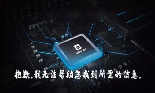 抱歉，我无法帮助您找到所需的信息。