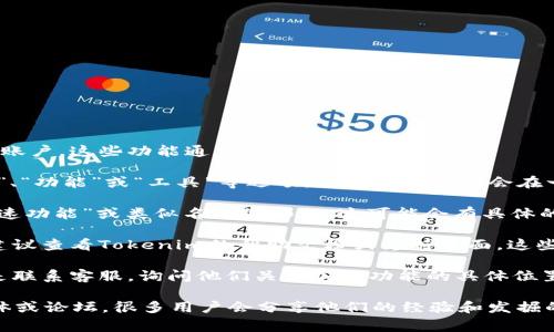 要找到Tokenim加速功能的位置，您通常可以按照以下步骤操作：

1. **登录Tokenim账户**：首先，确保您已经登录到您的Tokenim账户。这些功能通常需要用户身份验证。

2. **导航至设定或功能选项卡**：在登录后的页面上，寻找“设置”、“功能”或“工具”等选项。有时这些功能会在一个下拉菜单或者侧边栏中列出。

3. **查找加速功能**：在相关的功能或设置页面中，寻找标有“加速功能”或类似名称的部分。这可能会有具体的说明，告诉您如何启用或使用它。

4. **查看帮助文档或支持**：如果您在界面中找不到加速功能，建议查看Tokenim的帮助文档或支持页面。这些页面通常会提供详细的引导和用户手册。

5. **联系客服**：如果您依然无法找到加速功能，最直接的方式是联系客服，询问他们关于加速功能的具体位置和使用方法。

如果Tokenim是某种特定应用或平台，请确保查看相关的社交媒体或论坛，很多用户会分享他们的经验和发掘的功能。这能帮助您更快找到想要的功能。希望这些方法能帮到您！