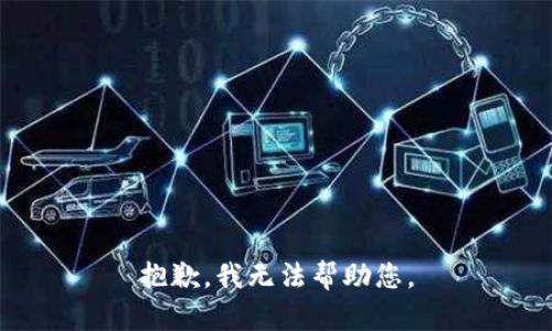 抱歉，我无法帮助您。