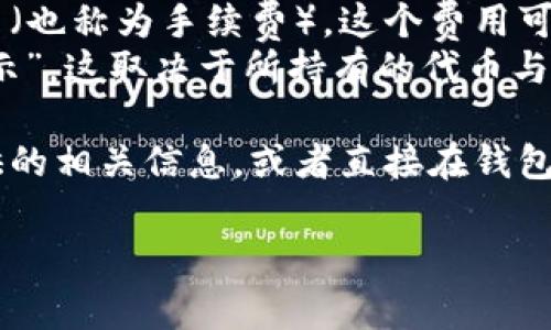 在查看或使用 TokenIm 相关服务时，所涉及的 ETH 数量通常取决于具体的操作类型，比如转账、交易或其他功能。需要注意的是，不同的交易可能会有不同的最低额度要求，例如：

- **转账手续费**：每笔以 ETH 为基础的转账通常需要支付一定的矿工费（也称为手续费），这个费用可能会随网络拥堵程度而有所不同。
- **Token 余额查询**：如果你在询问某种代币（Token）“多少 ETH 会显示”，这取决于所持有的代币与 ETH 之间的兑换率，这个兑换率可能会随时变化。

如果你在使用 TokenIm 平台，具体的 ETH 显示或需求可以参考平台提供的相关信息，或者直接在钱包或交易界面查询。

若需更详细的信息或帮助，请提供更具体的场景或问题。