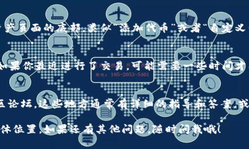 关于“mee在tokentokenim钱包哪里”的问题，具体位置可能会因用户的操作界面和钱包版本而有所不同。以下是一些一般性的步骤，帮助你找到在Token Tokenim钱包中的MEE（或者说任何其他代币）的具体位置：

1. 登录你的Token Tokenim钱包
首先，你需要确保你已经成功登录你的Token Tokenim钱包。注意安全，登录时请确认你是在官方网站上进行操作。

2. 导航到资产或余额页面
一旦成功登录，你应该能在主页面上看到一个“资产”、“余额”或者“我的代币”的选项。点击这个选项，进入你的资产列表。

3. 查找MEE代币
在资产页面，你会看到所有你持有的代币列表。如果你的钱包支持MEE，你应该能在这个列表中找到它。如果没有看到MEE，那么它可能并未添加到你的钱包中。

4. 添加代币（如果没有显示）
如果你没有在列表中找到MEE，有些钱包允许你手动添加代币。通常，这个选项会在资产页面的底部，类似“添加代币”或者“自定义代币”的按钮。点击它，然后输入MEE的合约地址，Token符号，以及小数点位数。

5. 确认交易和查看余额
一旦你找到了MEE代币，点击它，你就可以看到你的余额、交易历史和其他相关信息。如果你最近进行了交易，可能需要一些时间才能更新显示余额，稍等一下再查看。

6. 获取帮助
如果你还是不能找到MEE代币，建议查看Token Tokenim钱包的官方支持页面或社区论坛。这些地方通常有详细的指导和答案，或者直接向他们的客服寻求帮助。

总之，只要你跟随这些步骤，相信你很快就能找到MEE在Token Tokenim钱包中的具体位置。如果还有其他问题，随时问我哦！