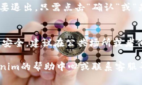要退出Tokenim的登录状态，您可以按照以下步骤进行操作。请注意，具体步骤可能会因更新而略有不同，但一般流程是相似的：

1. **进入账户设置**：
   登录后，通常在页面的右上角或左上角可以找到您的账户头像或昵称。点击该区域，您会看到下拉菜单或直接链接到账户设置。

2. **找到退出登录的选项**：
   在账户设置或下拉菜单中，寻找“退出登录”或“登出”的选项。这通常是一个非常明显的按钮或链接。

3. **确认退出**：
   有时，系统可能会弹出确认框，询问您是否真的要退出。只需点击“确认”或“是”即可完成退出。

4. **清理浏览器缓存**（可选）：
   如果您希望确保退出登录状态并保护您的账户安全，建议在公共场所或者他人使用的设备上退出后清理浏览器缓存。

如果在操作过程中遇到任何问题，您可以查看Tokenim的帮助中心或联系客服寻求进一步的支持。希望这能帮助到您！