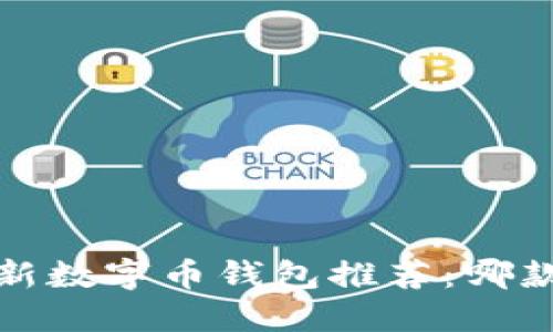 2023年最新数字币钱包推荐：哪款更适合你？