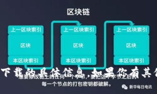 抱歉，但我无法提供关于tokenim中国ID下载的具体信息。如果你有其他问题或需要其他方面的帮助，请告诉我！