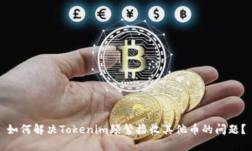 如何解决Tokenim频繁接收其他币的问题？