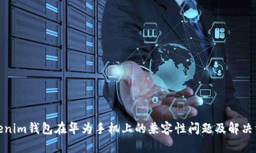 Tokenim钱包在华为手机上的兼容性问题及解决方案