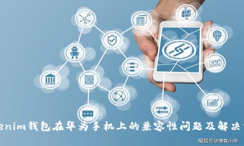 Tokenim钱包在华为手机上的兼容性问题及解决方案