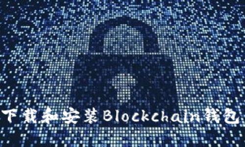 如何安全下载和安装Blockchain钱包：全面指南