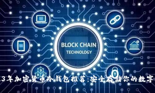2023年加密货币冷钱包推荐：安全存储你的数字资产