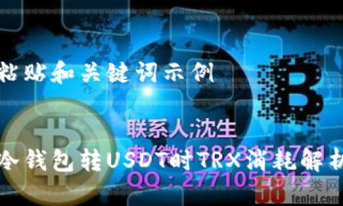 粘贴和关键词示例


冷钱包转USDT时TRX消耗解析