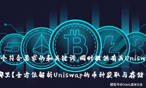 在这里，我为您提供一个符合要求的和关键词，同时提供有关Uniswap兑换币的详细内容。

Uniswap兑换的币在哪里？全方位解析Uniswap的币种获取与存储