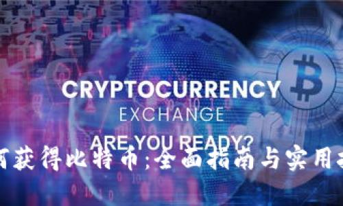 如何获得比特币：全面指南与实用技巧