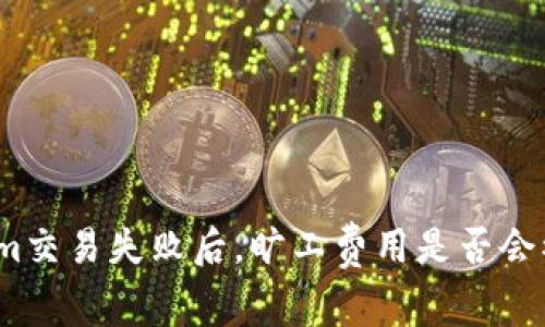 Tokenim交易失败后，旷工费用是否会被退还？