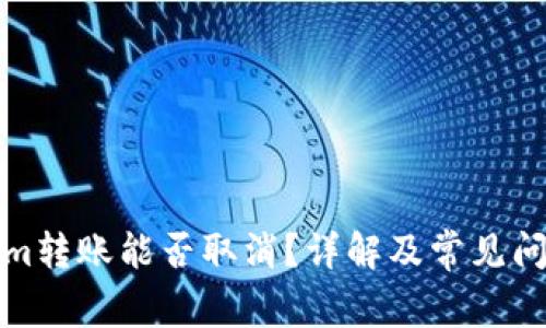 Tokenim转账能否取消？详解及常见问题解析