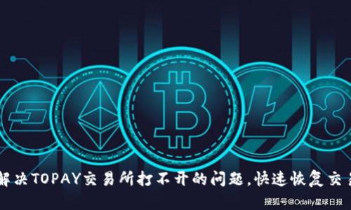 解决TOPAY交易所打不开的问题，快速恢复交易